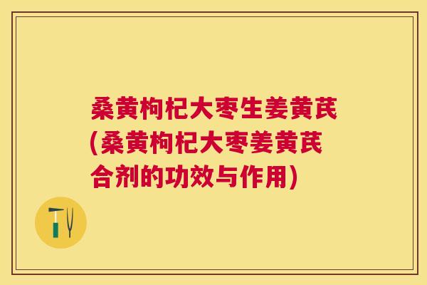 桑黄枸杞大枣生姜黄芪(桑黄枸杞大枣姜黄芪合剂的功效与作用)