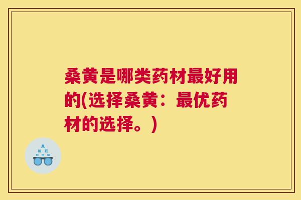 桑黄是哪类药材好用的(选择桑黄:优药材的选择。) 桑黄是哪类药材好用的(选择桑黄:优药材的选择。)