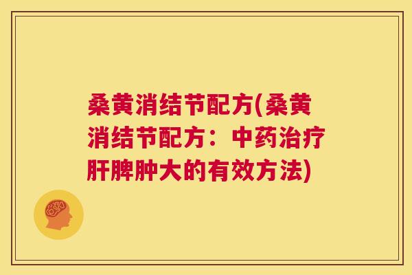 桑黄消结节配方(桑黄消结节配方:脾肿大的有效方法) 桑黄消结节配方(桑黄消结节配方:脾肿大的有效方法)