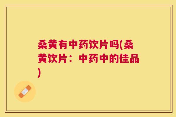 桑黄有饮片吗(桑黄饮片:中的佳品) 桑黄有饮片吗(桑黄饮片:中的佳品)