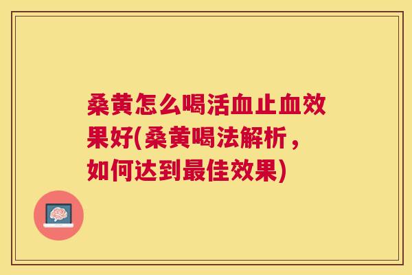 桑黄怎么喝活止效果好(桑黄喝法解析，如何达到佳效果)
