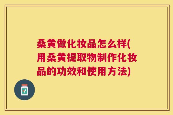 桑黄做化妆品怎么样(用桑黄提取物制作化妆品的功效和使用方法) 桑黄做化妆品怎么样(用桑黄提取物制作化妆品的功效和使用方法)