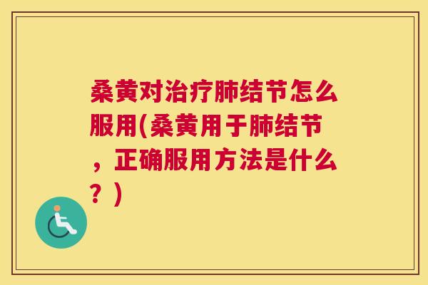 桑黄对结节怎么服用(桑黄用于结节,正确服用方法是什么?) 桑黄对结节怎么服用(桑黄用于结节,正确服用方法是什么?)