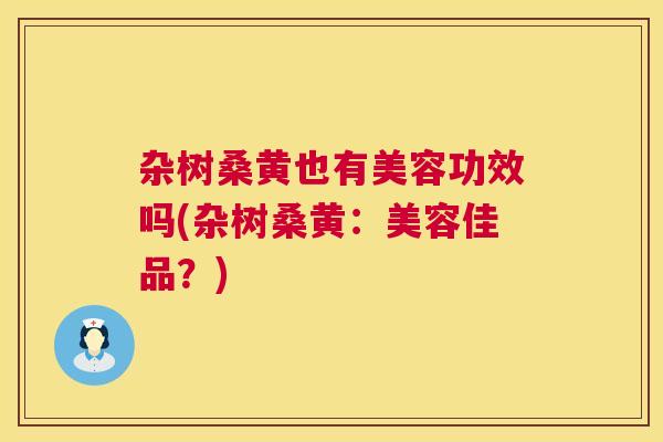 杂树桑黄也有美容功效吗(杂树桑黄：美容佳品？)