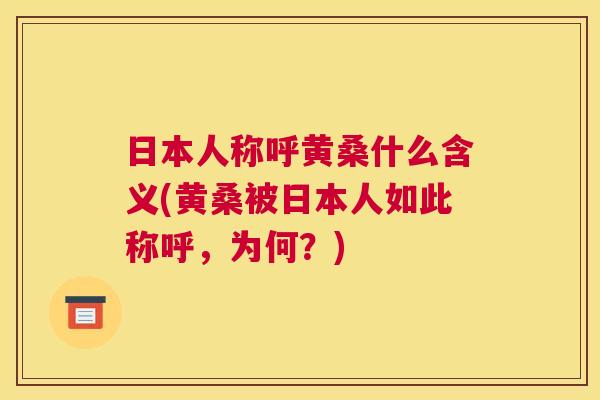 日本人称呼黄桑什么含义(黄桑被日本人如此称呼，为何？)