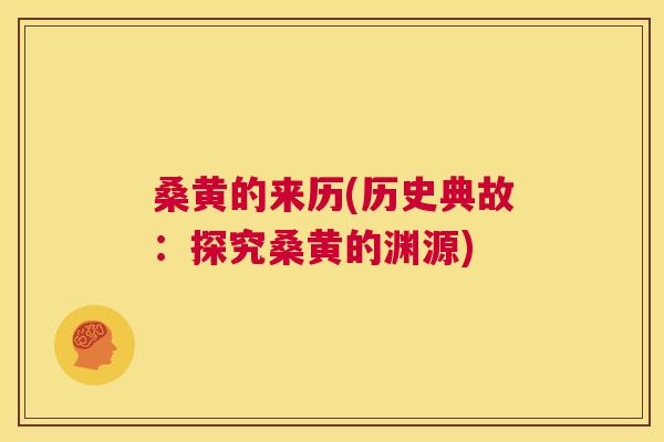桑黄的来历(历史典故：探究桑黄的渊源)