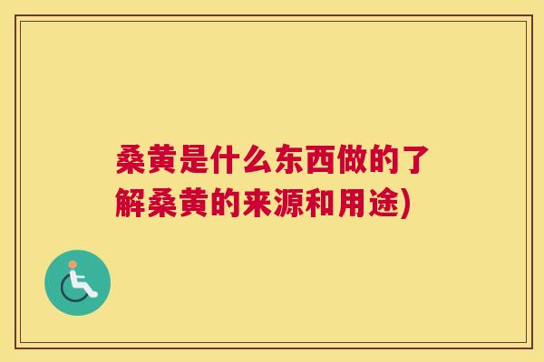 桑黄是什么东西做的了解桑黄的来源和用途)