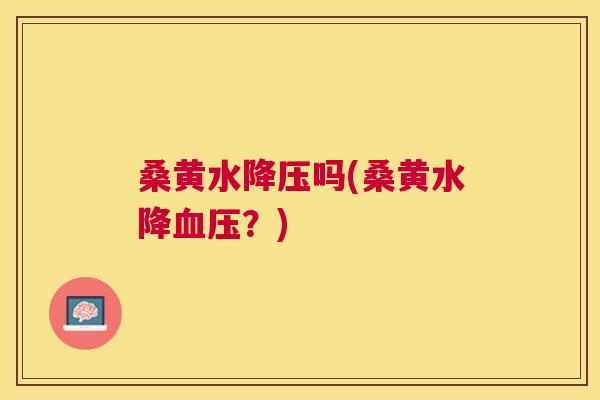 桑黄水吗(桑黄水降？)