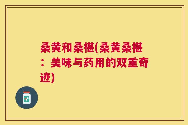 桑黄和桑椹(桑黄桑椹：美味与药用的双重奇迹)
