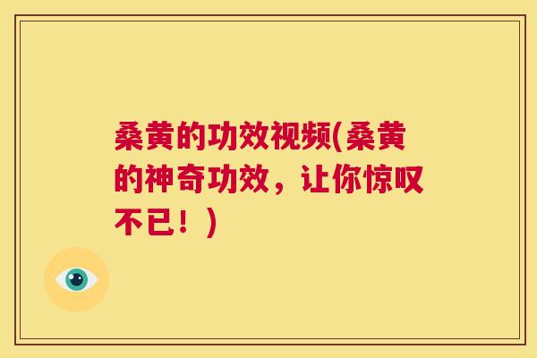 桑黄的功效视频(桑黄的神奇功效，让你惊叹不已！)