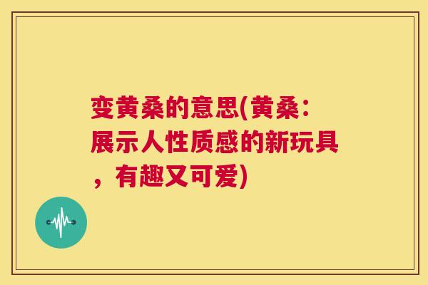 变黄桑的意思(黄桑：展示人性质感的新玩具，有趣又可爱)
