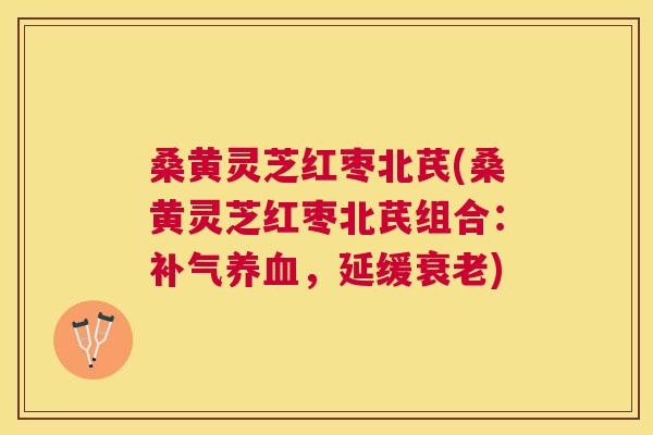 桑黄灵芝红枣北芪(桑黄灵芝红枣北芪组合：，延缓)