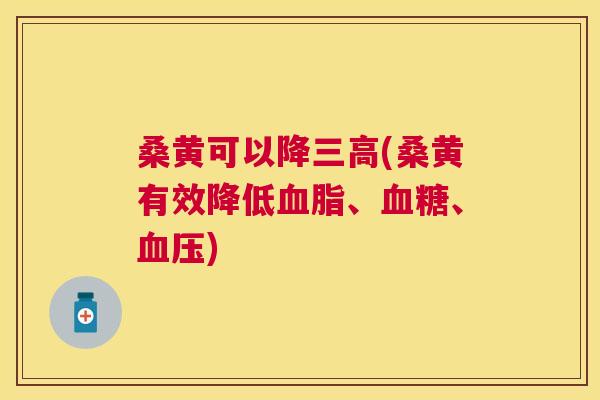 桑黄可以降(桑黄有效降低、、)
