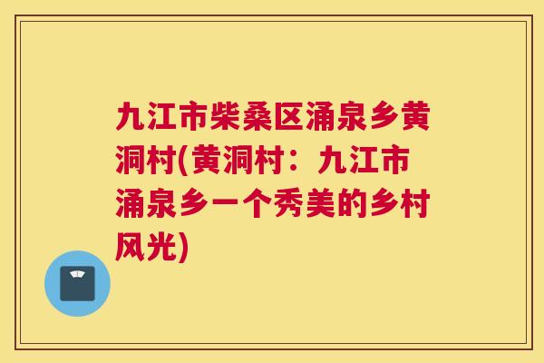 九江市柴桑区涌泉乡黄洞村(黄洞村：九江市涌泉乡一个秀美的乡村风光)