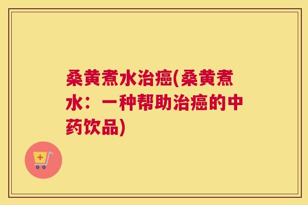 桑黄煮水(桑黄煮水：一种帮助的饮品)