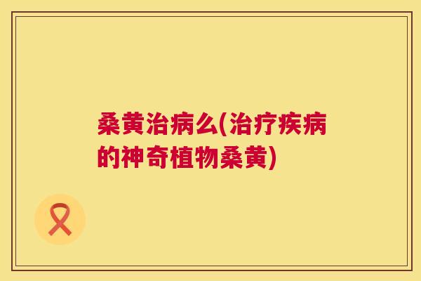桑黄么(的神奇植物桑黄)