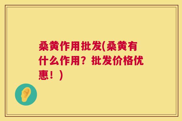 桑黄作用批发(桑黄有什么作用？批发价格优惠！)