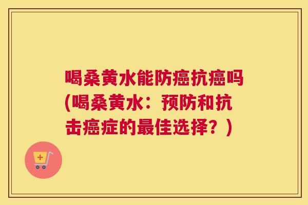 喝桑黄水能防抗吗(喝桑黄水：和抗击症的佳选择？)