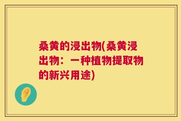 桑黄的浸出物(桑黄浸出物：一种植物提取物的新兴用途)