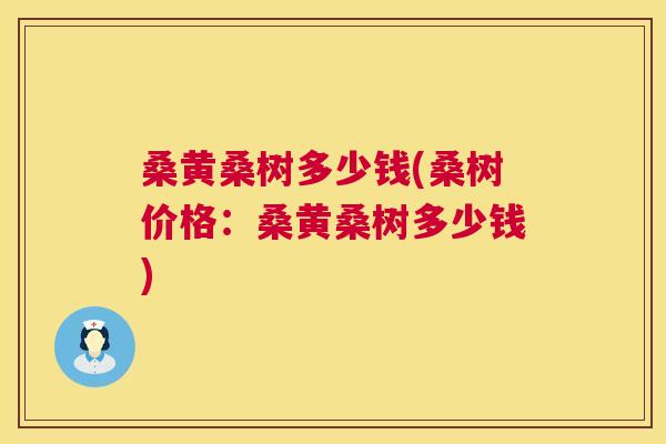 桑黄桑树多少钱(桑树价格：桑黄桑树多少钱)