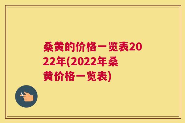 桑黄的价格一览表2022年(2022年桑黄价格一览表)