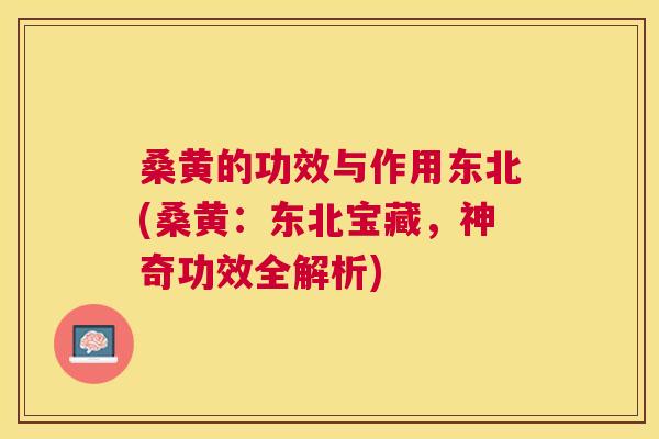 桑黄的功效与作用东北(桑黄：东北宝藏，神奇功效全解析)