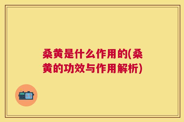 桑黄是什么作用的(桑黄的功效与作用解析)