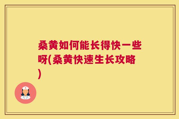桑黄如何能长得快一些呀(桑黄快速生长攻略)