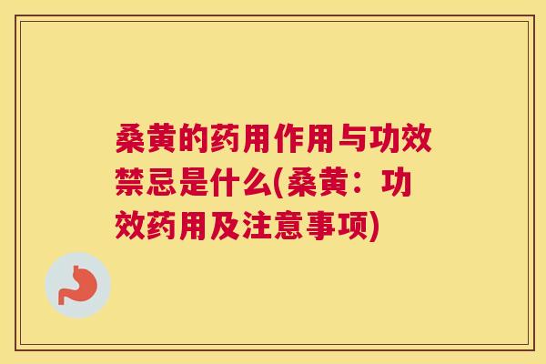 桑黄的药用作用与功效禁忌是什么(桑黄：功效药用及注意事项)