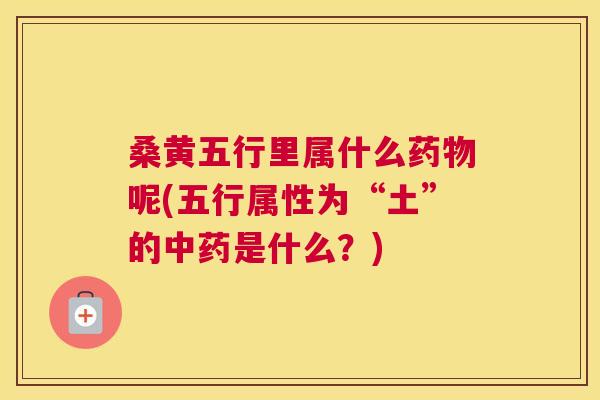 桑黄五行里属什么呢(五行属性为“土”的是什么？)