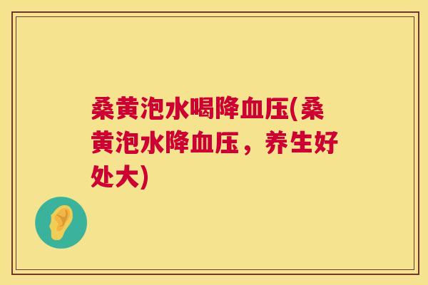 桑黄泡水喝降(桑黄泡水降，养生好处大)