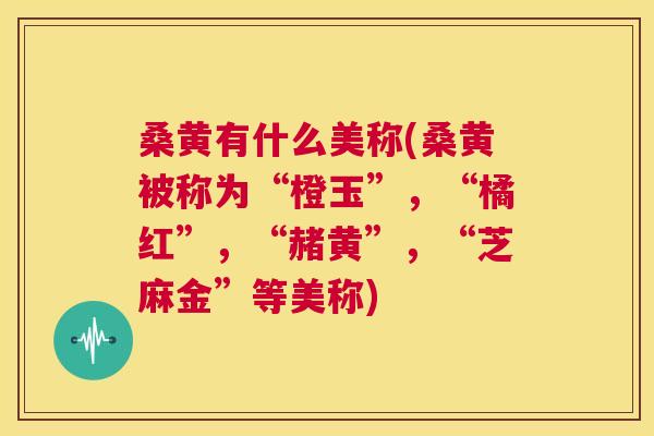 桑黄有什么美称(桑黄被称为“橙玉”，“橘红”，“赭黄”，“芝麻金”等美称)