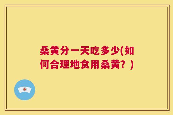 桑黄分一天吃多少(如何合理地食用桑黄？)