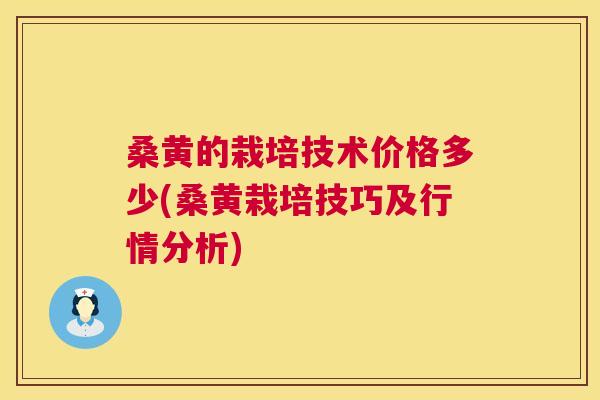 桑黄的栽培技术价格多少(桑黄栽培技巧及行情分析)