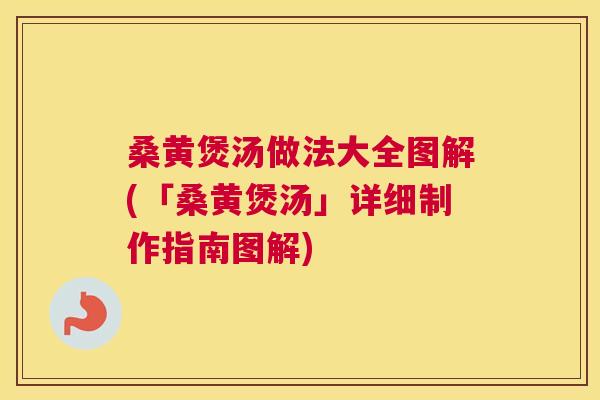 桑黄煲汤做法大全图解(「桑黄煲汤」详细制作指南图解)