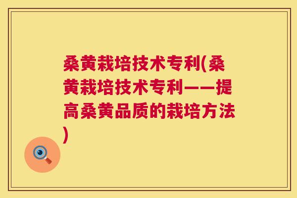 桑黄栽培技术专利(桑黄栽培技术专利——提高桑黄品质的栽培方法)
