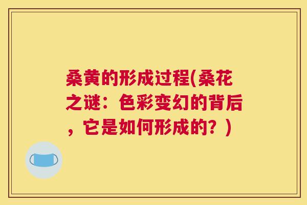 桑黄的形成过程(桑花之谜：色彩变幻的背后，它是如何形成的？)