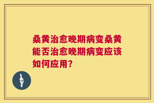 桑黄愈晚期变桑黄能否愈晚期变应该如何应用？