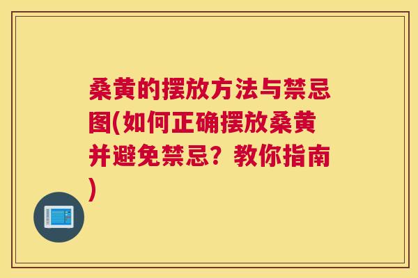 桑黄的摆放方法与禁忌图(如何正确摆放桑黄并避免禁忌？教你指南)