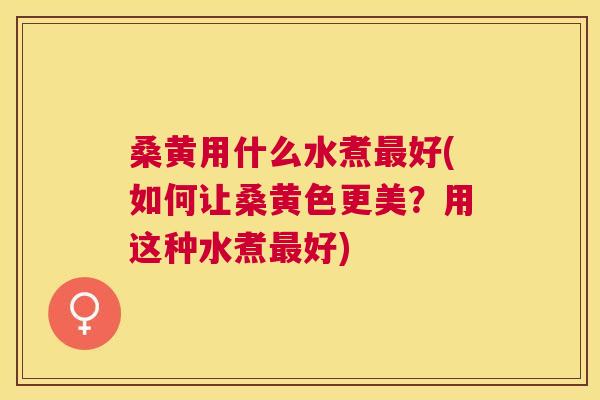桑黄用什么水煮好(如何让桑黄色更美？用这种水煮好)