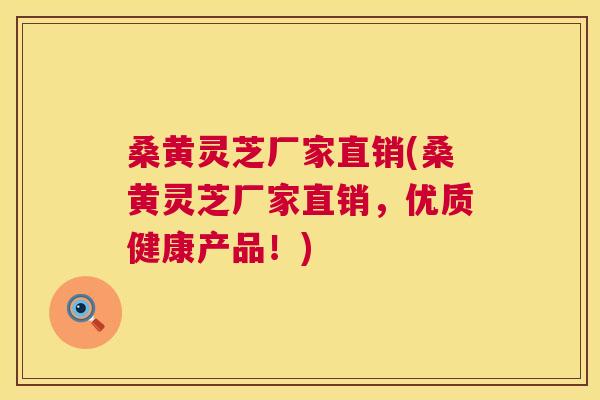 桑黄灵芝厂家直销(桑黄灵芝厂家直销，优质健康产品！)