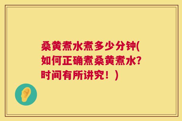 桑黄煮水煮多少分钟(如何正确煮桑黄煮水？时间有所讲究！)