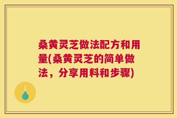 桑黄灵芝做法配方和用量(桑黄灵芝的简单做法，分享用料和步骤)