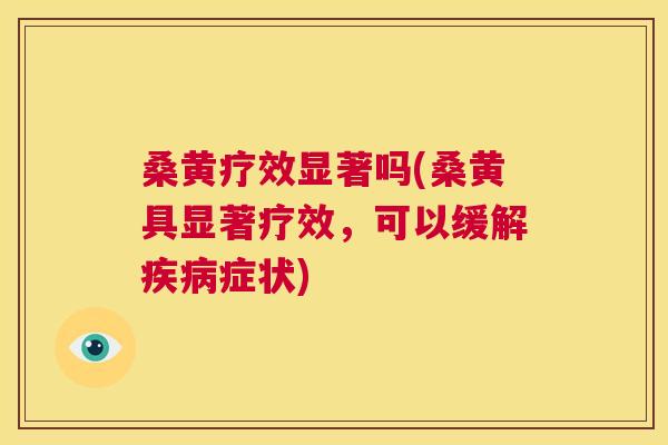 桑黄疗效显著吗(桑黄具显著疗效，可以缓解症状)