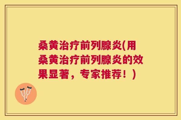 桑黄炎(用桑黄炎的效果显著，专家推荐！)