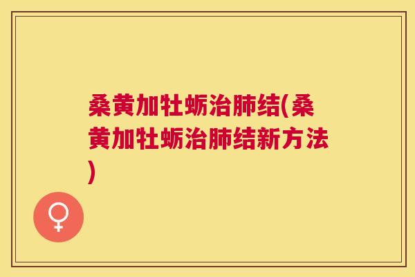 桑黄加牡蛎结(桑黄加牡蛎结新方法)