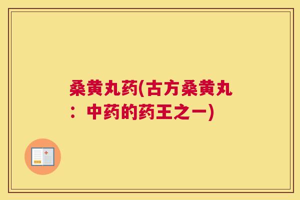 桑黄丸药(古方桑黄丸：的药王之一)
