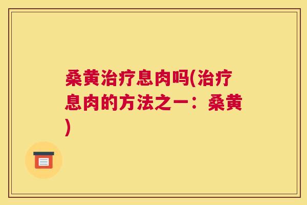 桑黄息肉吗(息肉的方法之一：桑黄)