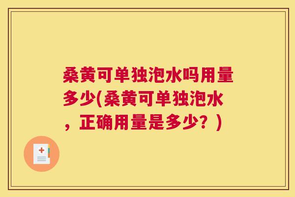 桑黄可单独泡水吗用量多少(桑黄可单独泡水，正确用量是多少？)