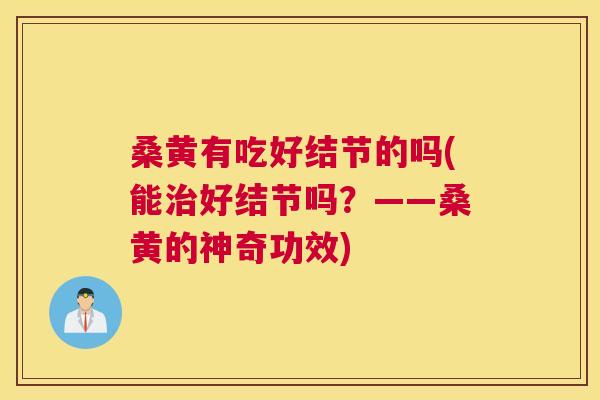 桑黄有吃好结节的吗(能好结节吗？——桑黄的神奇功效)